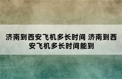 济南到西安飞机多长时间 济南到西安飞机多长时间能到